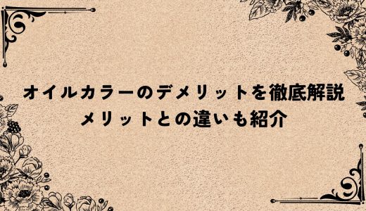 オイルカラーのデメリットを徹底解説｜メリットとの違いも紹介