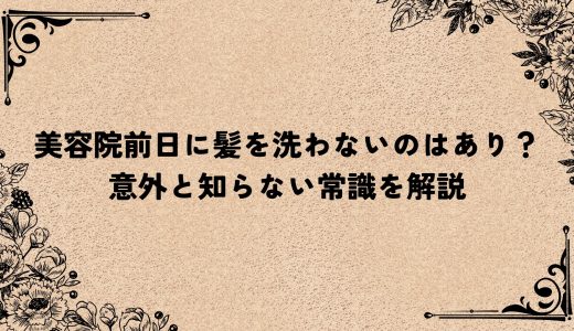 美容院前日に髪を洗わないのはあり？意外と知らない常識を解説