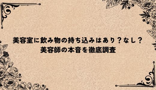 美容室に飲み物の持ち込みはあり？なし？美容師の本音を徹底調査