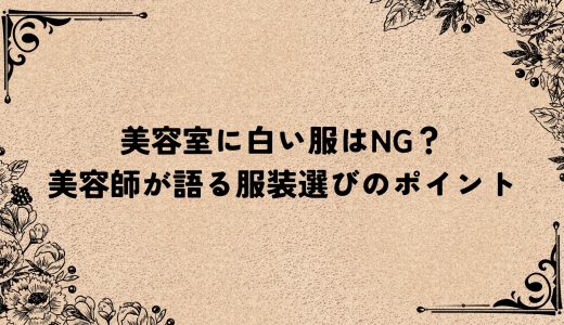 美容室に白い服はNG？プロに聞く服装選びのポイントとは